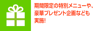 期間限定の特別メニューや、豪華プレゼント企画なども実施!