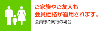 ご家族やご友人も会員価格が適用されます。