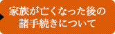 家族が亡くなった後の諸手続きについて